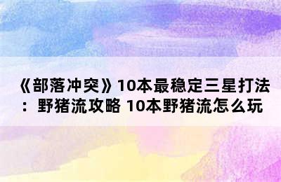 《部落冲突》10本最稳定三星打法：野猪流攻略 10本野猪流怎么玩